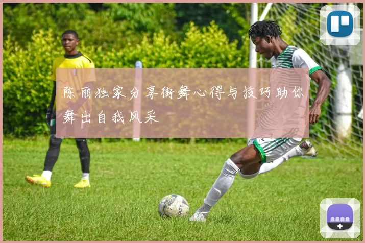 陈丽独家分享街舞心得与技巧助你舞出自我风采