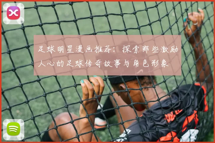 足球明星漫画推荐：探索那些激励人心的足球传奇故事与角色形象