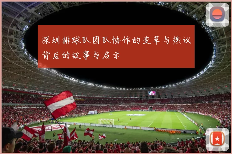 深圳排球队团队协作的变革与热议背后的故事与启示
