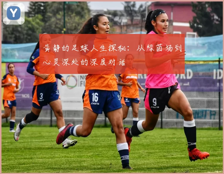 黄静的足球人生探秘：从绿茵场到心灵深处的深度对话