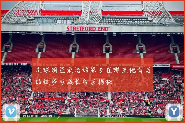 足球明星荣浩的家乡在哪里他背后的故事与成长经历揭秘