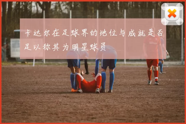 卡达尔在足球界的地位与成就是否足以称其为明星球员