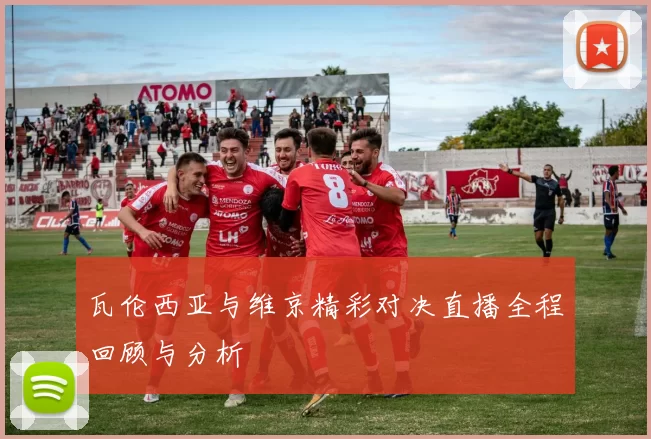瓦伦西亚与维京精彩对决直播全程回顾与分析