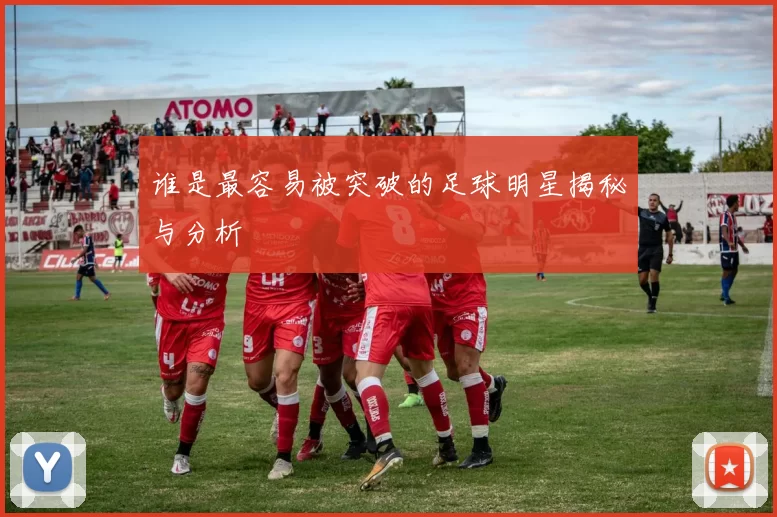谁是最容易被突破的足球明星揭秘与分析
