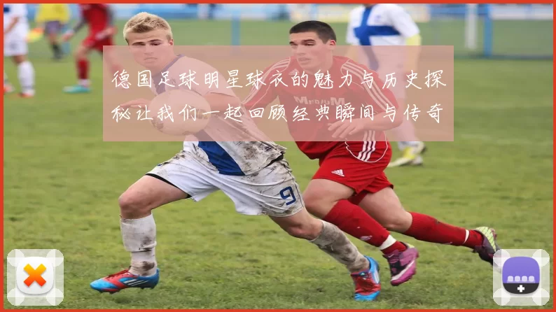 德国足球明星球衣的魅力与历史探秘让我们一起回顾经典瞬间与传奇球员