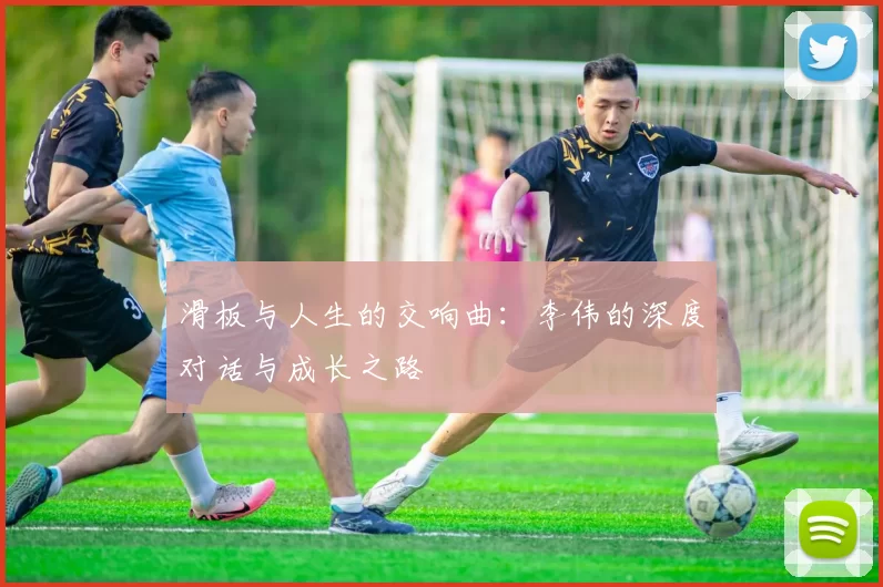 滑板与人生的交响曲：李伟的深度对话与成长之路