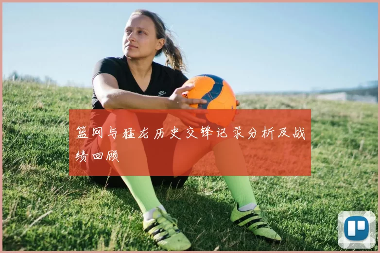 篮网与猛龙历史交锋记录分析及战绩回顾