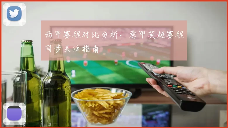 西甲赛程对比分析，意甲英超赛程同步关注指南