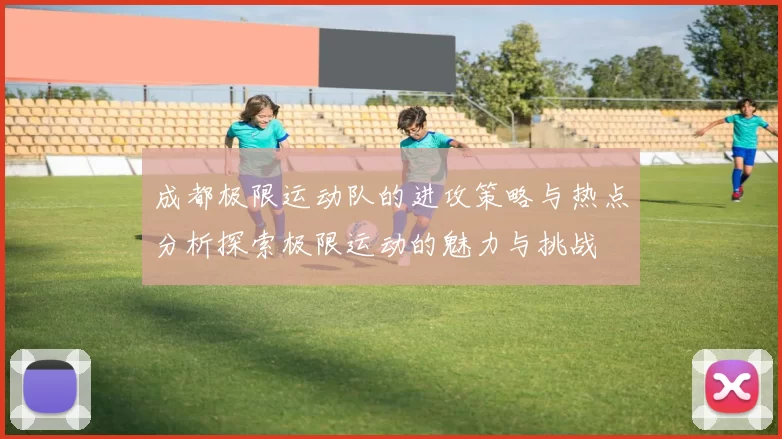 成都极限运动队的进攻策略与热点分析探索极限运动的魅力与挑战