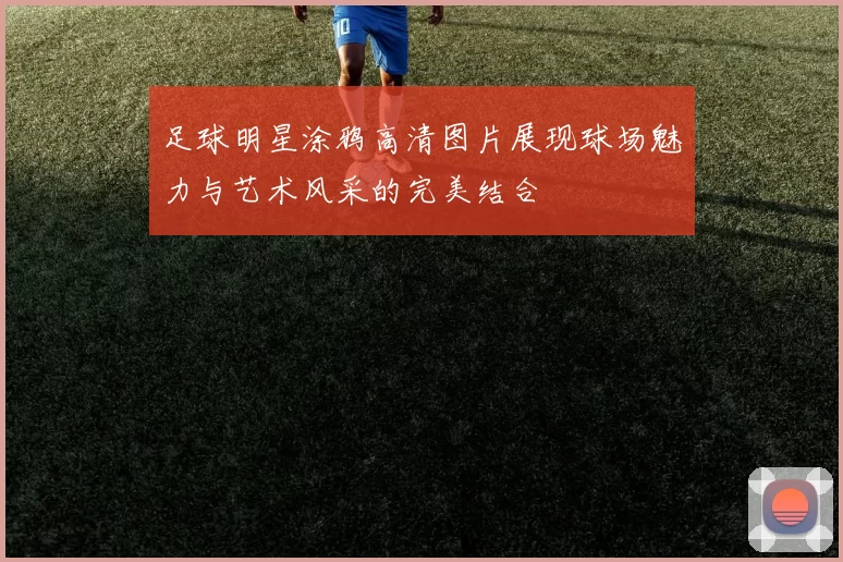 足球明星涂鸦高清图片展现球场魅力与艺术风采的完美结合