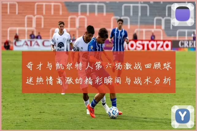 奇才与凯尔特人第六场激战回顾球迷热情高涨的精彩瞬间与战术分析