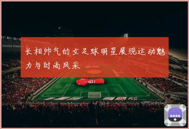 长相帅气的女足球明星展现运动魅力与时尚风采