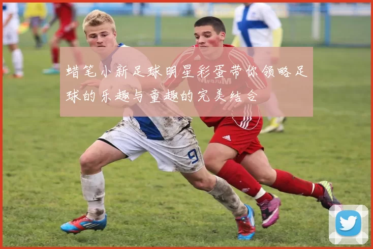 蜡笔小新足球明星彩蛋带你领略足球的乐趣与童趣的完美结合