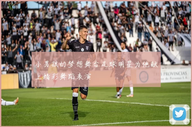 小男孩的梦想舞台足球明星为他献上精彩舞蹈表演