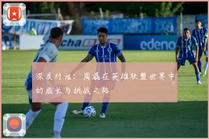 深度对话：周磊在英雄联盟世界中的成长与挑战之路