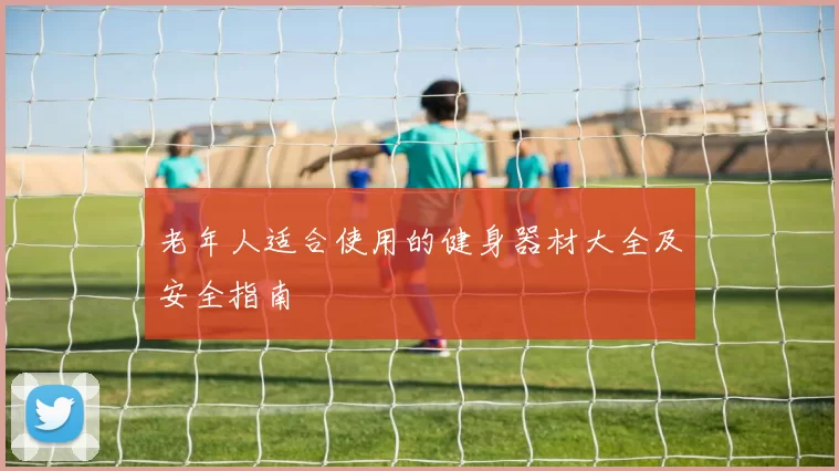 老年人适合使用的健身器材大全及安全指南