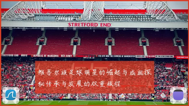 维吾尔族足球明星的崛起与成就探秘传承与发展的双重旅程