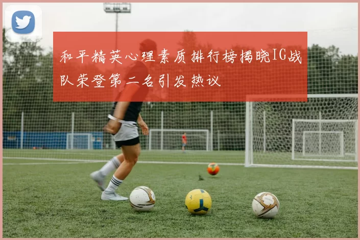 和平精英心理素质排行榜揭晓IG战队荣登第二名引发热议
