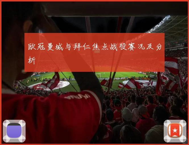 欧冠曼城与拜仁焦点战役赛况及分析