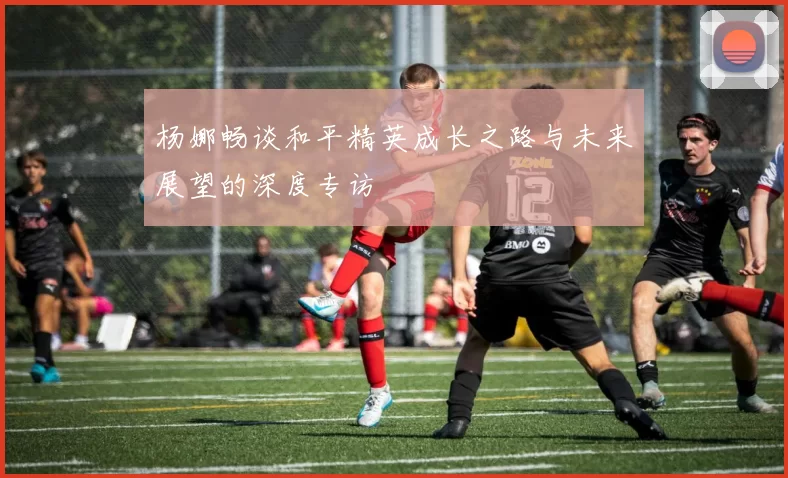 杨娜畅谈和平精英成长之路与未来展望的深度专访