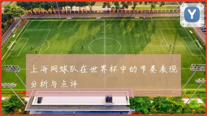上海网球队在世界杯中的节奏表现分析与点评