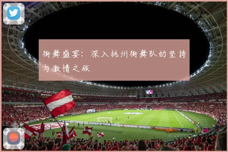 街舞盛宴：深入杭州街舞队的坚持与激情之旅