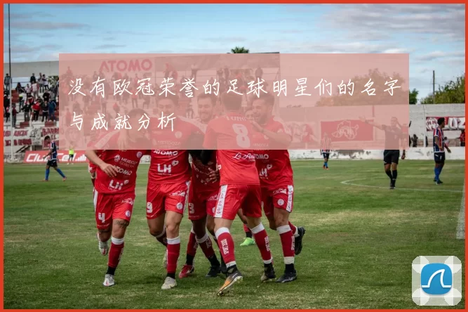 没有欧冠荣誉的足球明星们的名字与成就分析