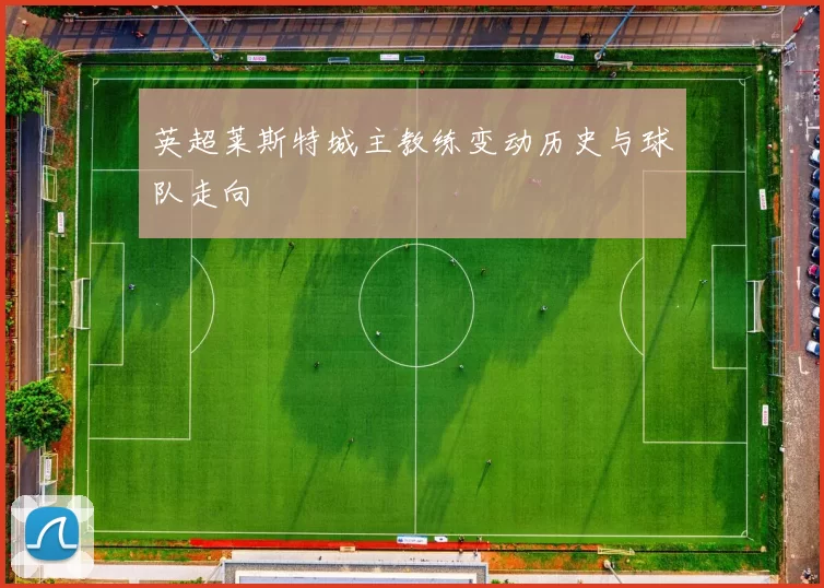 英超莱斯特城主教练变动历史与球队走向