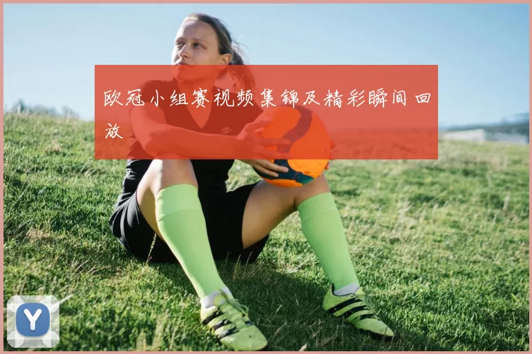 欧冠小组赛视频集锦及精彩瞬间回放