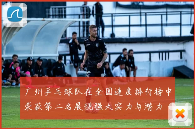 广州乒乓球队在全国速度排行榜中荣获第二名展现强大实力与潜力