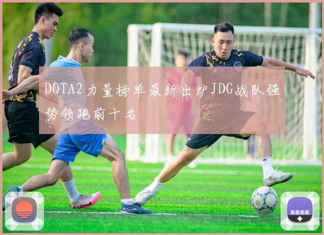 DOTA2力量榜单最新出炉JDG战队强势领跑前十名