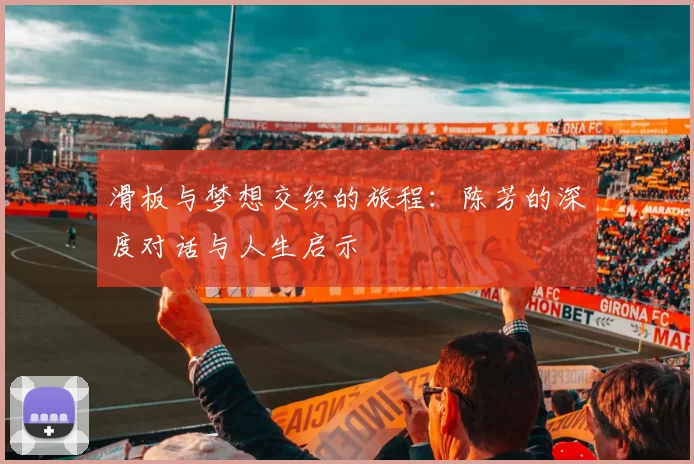 滑板与梦想交织的旅程：陈芳的深度对话与人生启示