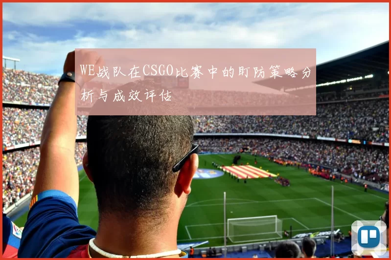 WE战队在CSGO比赛中的盯防策略分析与成效评估